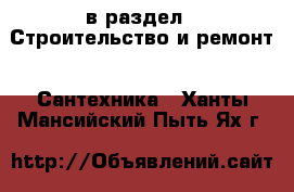  в раздел : Строительство и ремонт » Сантехника . Ханты-Мансийский,Пыть-Ях г.